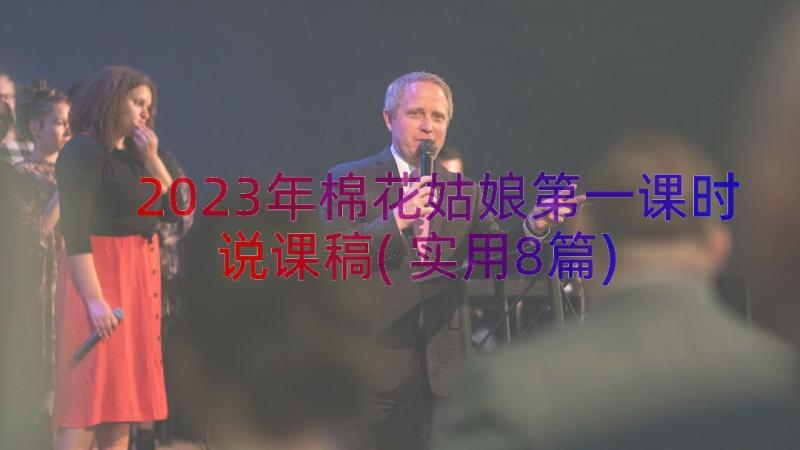 2023年棉花姑娘第一课时说课稿(实用8篇)