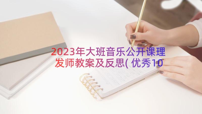 2023年大班音乐公开课理发师教案及反思(优秀10篇)