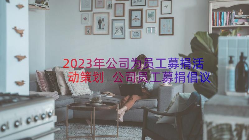 2023年公司为员工募捐活动策划 公司员工募捐倡议书(优秀11篇)