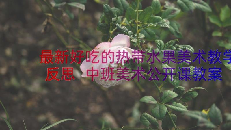 最新好吃的热带水果美术教学反思 中班美术公开课教案及教学反思好吃的鱼(优质8篇)