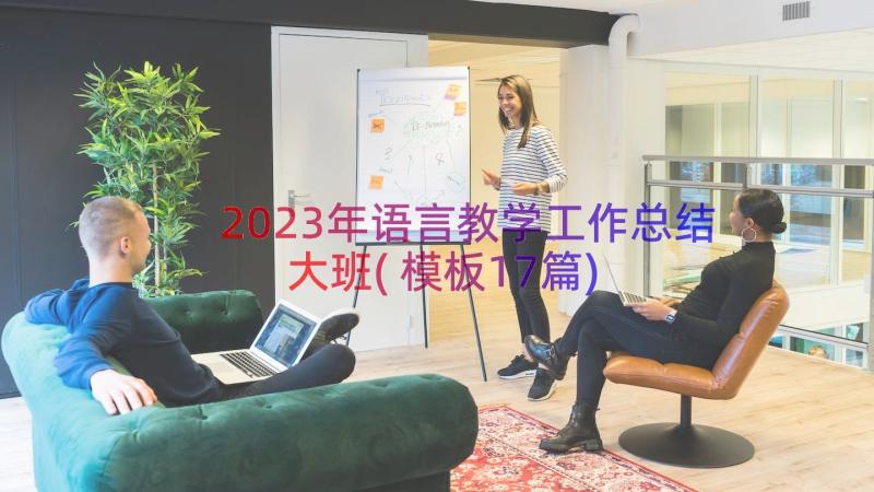 2023年语言教学工作总结大班(模板17篇)