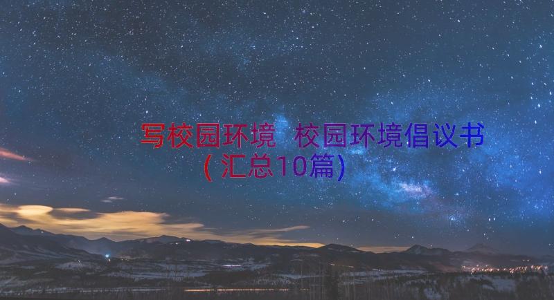 写校园环境 校园环境倡议书(汇总10篇)