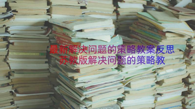 最新解决问题的策略教案反思 苏教版解决问题的策略教学反思(实用15篇)