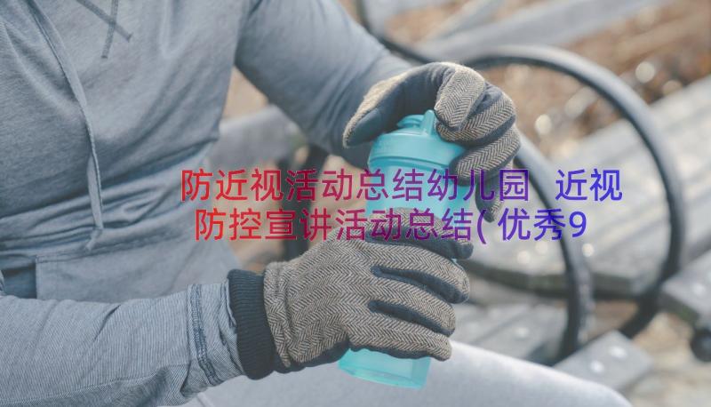 防近视活动总结幼儿园 近视防控宣讲活动总结(优秀9篇)