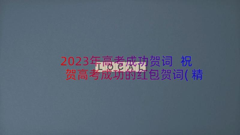 2023年高考成功贺词 祝贺高考成功的红包贺词(精选14篇)