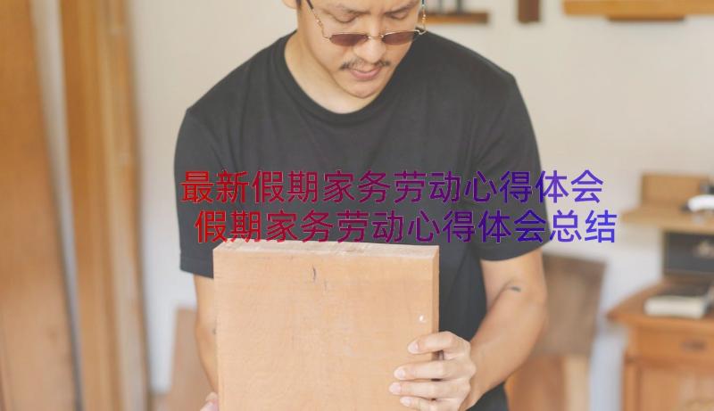 最新假期家务劳动心得体会 假期家务劳动心得体会总结(优质8篇)