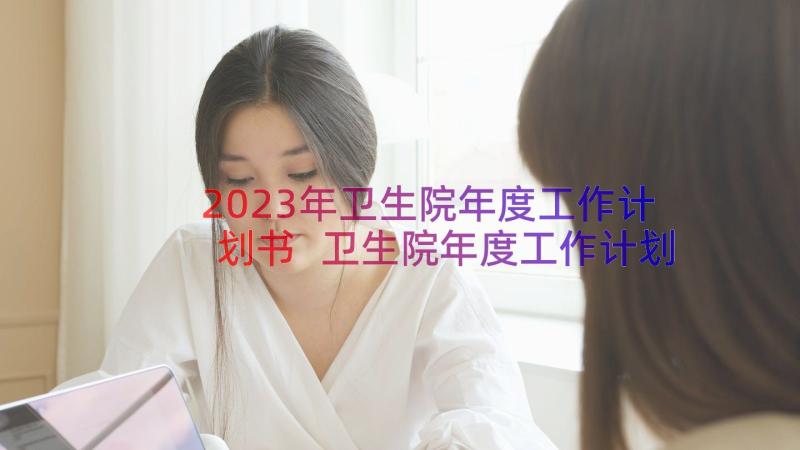 2023年卫生院年度工作计划书 卫生院年度工作计划(实用14篇)