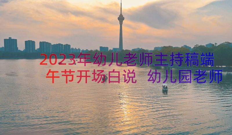 2023年幼儿老师主持稿端午节开场白说 幼儿园老师年会主持词开场白(优秀8篇)