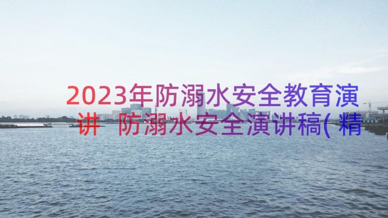 2023年防溺水安全教育演讲 防溺水安全演讲稿(精选11篇)