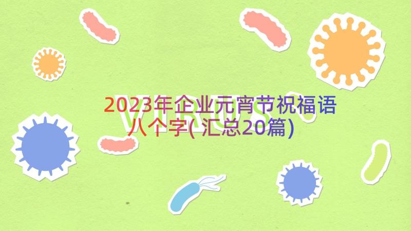 2023年企业元宵节祝福语八个字(汇总20篇)