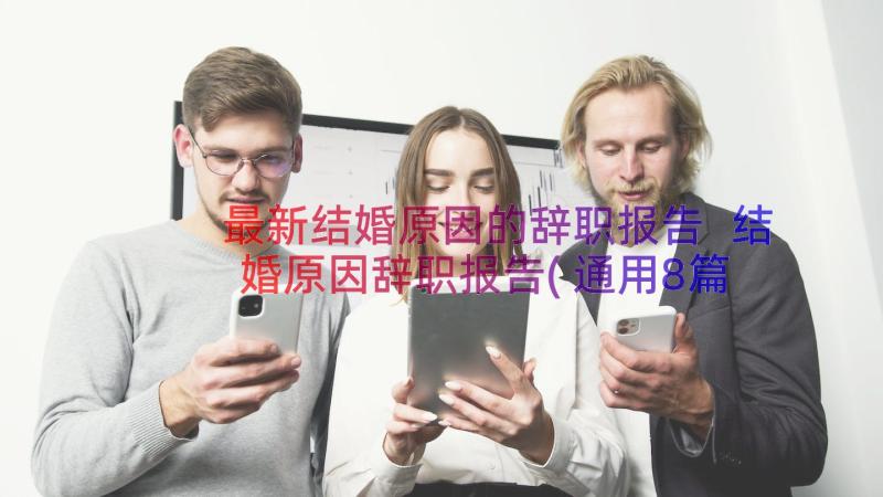 最新结婚原因的辞职报告 结婚原因辞职报告(通用8篇)