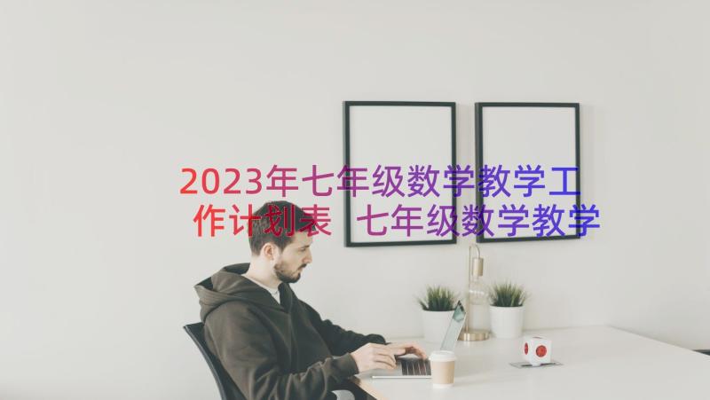 2023年七年级数学教学工作计划表 七年级数学教学工作计划(模板10篇)