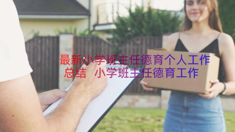 最新小学班主任德育个人工作总结 小学班主任德育工作总结(通用19篇)