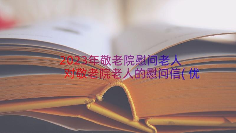 2023年敬老院慰问老人 对敬老院老人的慰问信(优秀19篇)