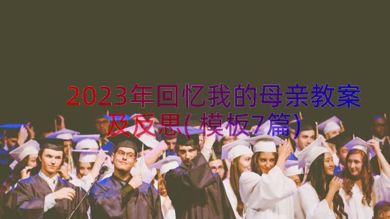 2023年回忆我的母亲教案及反思(模板7篇)