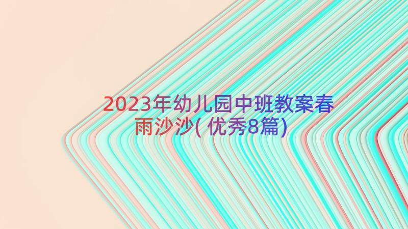 2023年幼儿园中班教案春雨沙沙(优秀8篇)