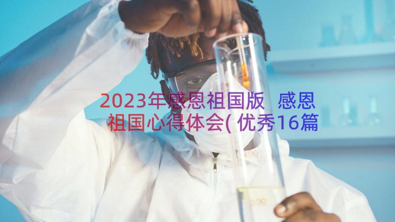 2023年感恩祖国版 感恩祖国心得体会(优秀16篇)