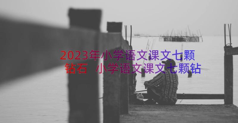 2023年小学语文课文七颗钻石 小学语文课文七颗钻石教案设计(汇总18篇)