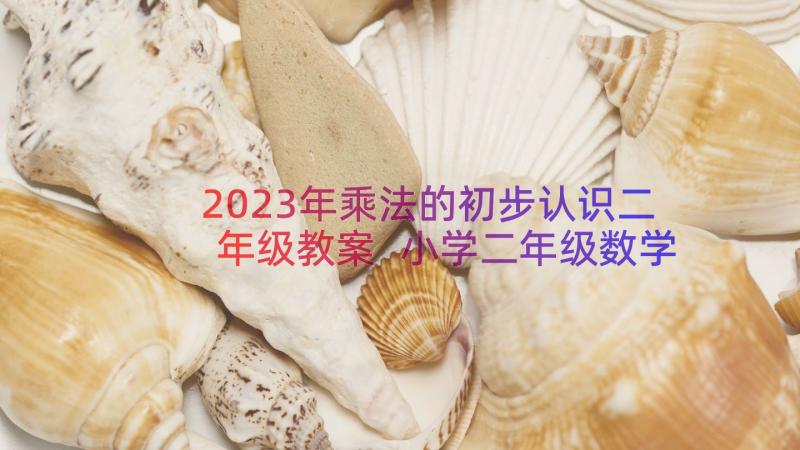 2023年乘法的初步认识二年级教案 小学二年级数学乘法的初步认识说课稿(大全8篇)