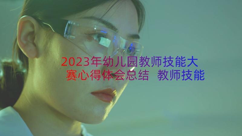 2023年幼儿园教师技能大赛心得体会总结 教师技能大赛心得体会(汇总10篇)