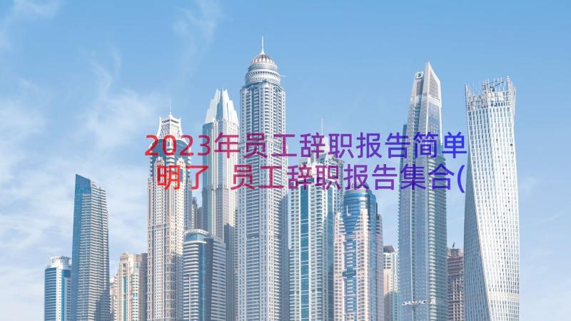 2023年员工辞职报告简单明了 员工辞职报告集合(大全12篇)