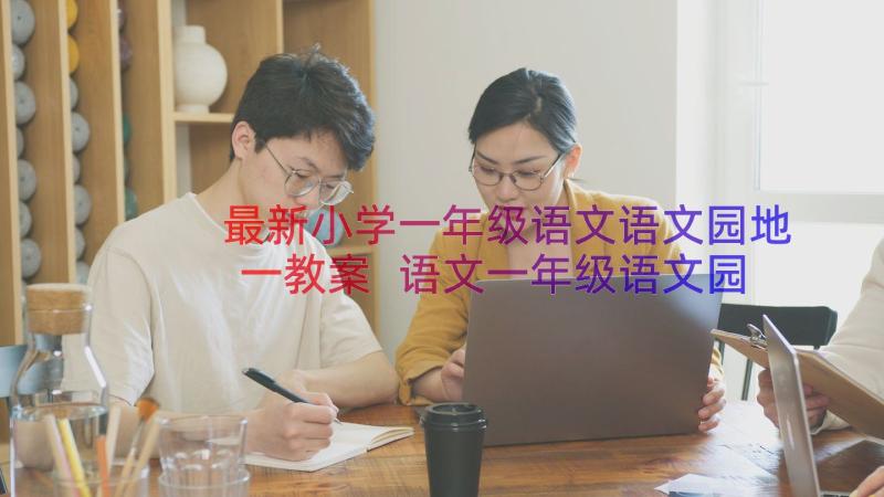 最新小学一年级语文语文园地一教案 语文一年级语文园地二教案(精选11篇)