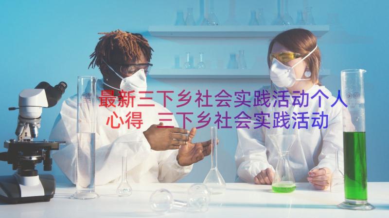 最新三下乡社会实践活动个人心得 三下乡社会实践活动心得(大全11篇)