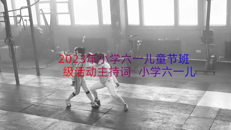 2023年小学六一儿童节班级活动主持词 小学六一儿童节活动总结(优质16篇)