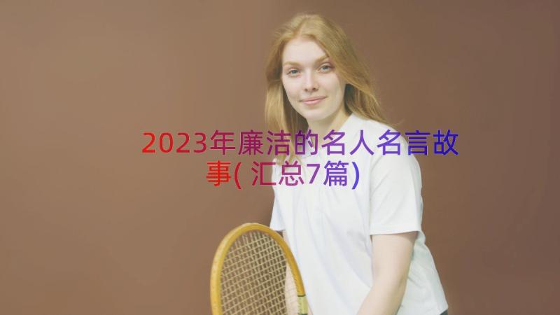 2023年廉洁的名人名言故事(汇总7篇)