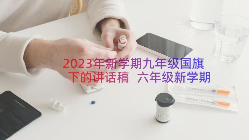 2023年新学期九年级国旗下的讲话稿 六年级新学期国旗下讲话稿(汇总8篇)