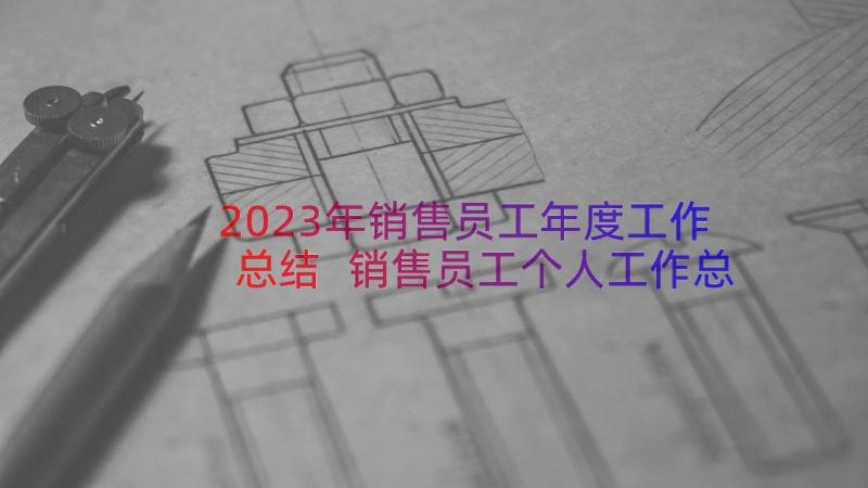 2023年销售员工年度工作总结 销售员工个人工作总结(通用10篇)