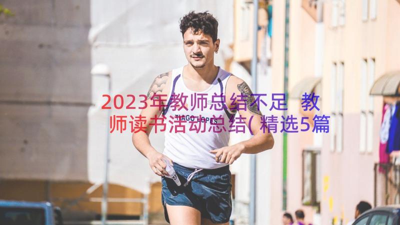 2023年教师总结不足 教师读书活动总结(精选5篇)