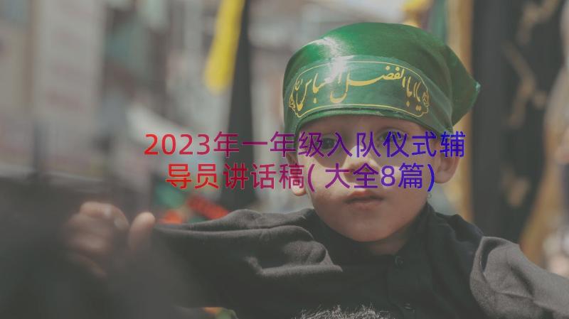 2023年一年级入队仪式辅导员讲话稿(大全8篇)