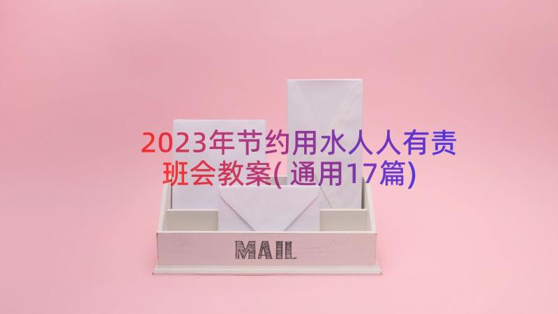 2023年节约用水人人有责班会教案(通用17篇)