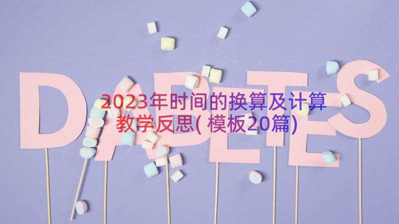 2023年时间的换算及计算教学反思(模板20篇)