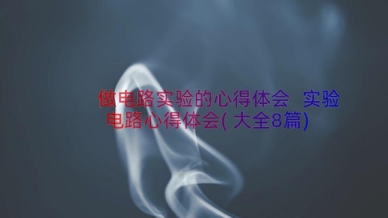 做电路实验的心得体会 实验电路心得体会(大全8篇)