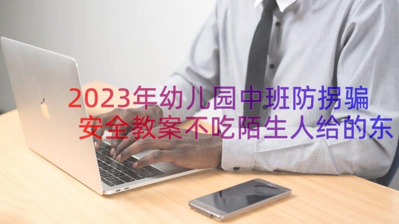 2023年幼儿园中班防拐骗安全教案不吃陌生人给的东西(通用9篇)