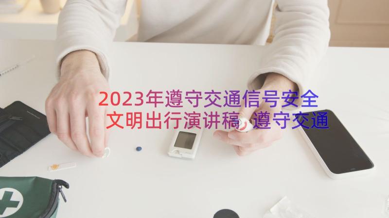 2023年遵守交通信号安全文明出行演讲稿 遵守交通法规安全文明出行演讲稿(优秀8篇)