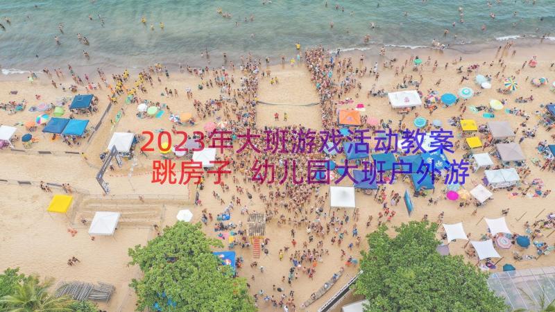 2023年大班游戏活动教案跳房子 幼儿园大班户外游戏教案(通用5篇)