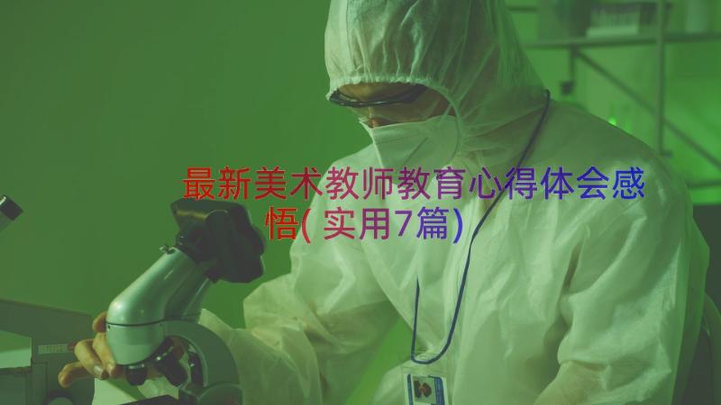 最新美术教师教育心得体会感悟(实用7篇)