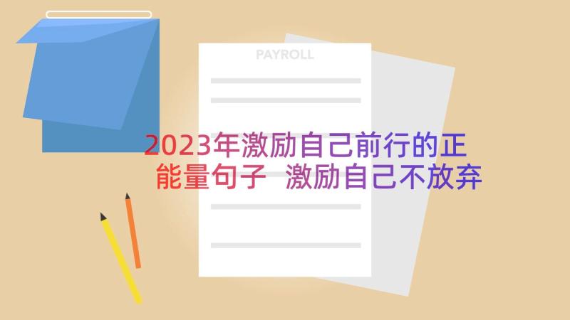 2023年激励自己前行的正能量句子 激励自己不放弃的励志个性签名(实用8篇)