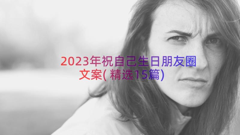 2023年祝自己生日朋友圈文案(精选15篇)