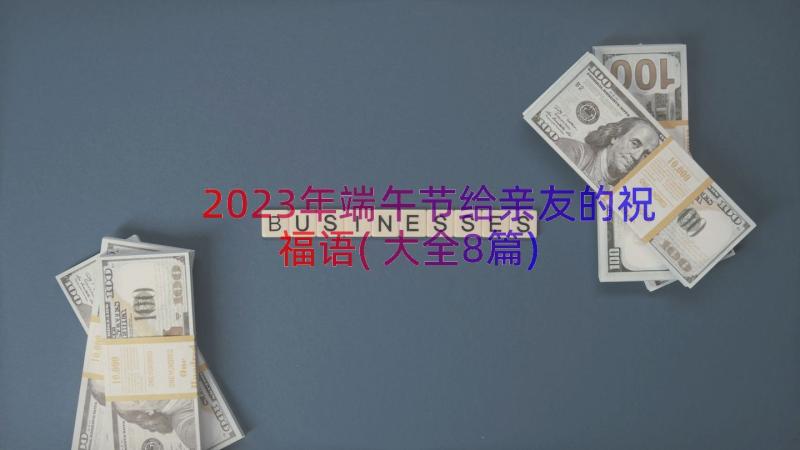 2023年端午节给亲友的祝福语(大全8篇)