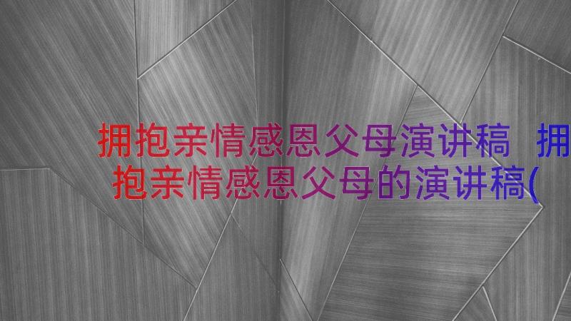 拥抱亲情感恩父母演讲稿 拥抱亲情感恩父母的演讲稿(汇总8篇)