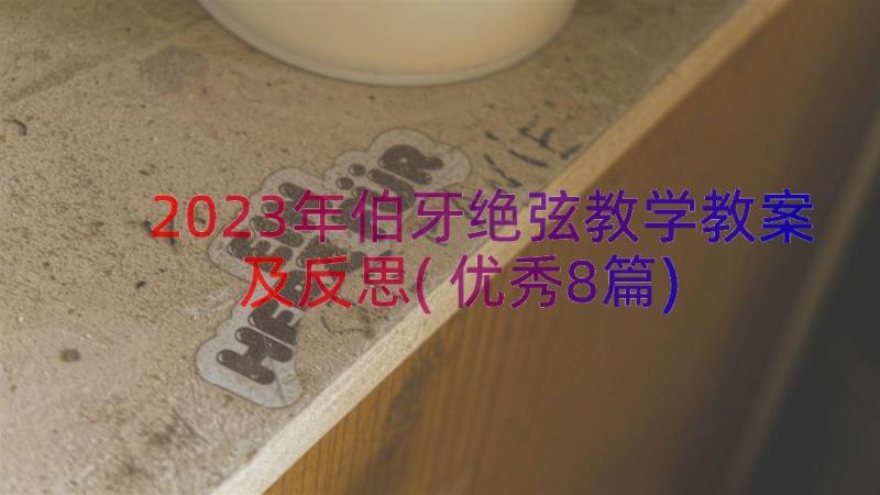 2023年伯牙绝弦教学教案及反思(优秀8篇)