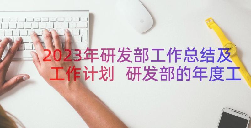 2023年研发部工作总结及工作计划 研发部的年度工作计划(汇总11篇)