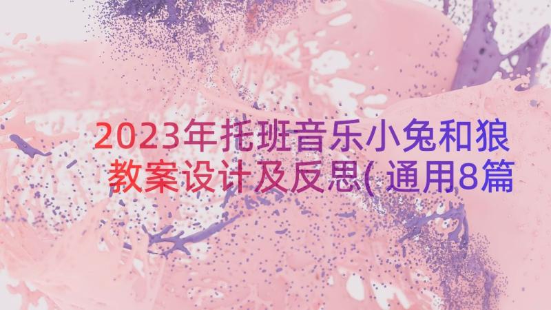 2023年托班音乐小兔和狼教案设计及反思(通用8篇)