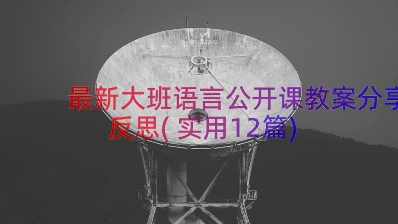 最新大班语言公开课教案分享反思(实用12篇)