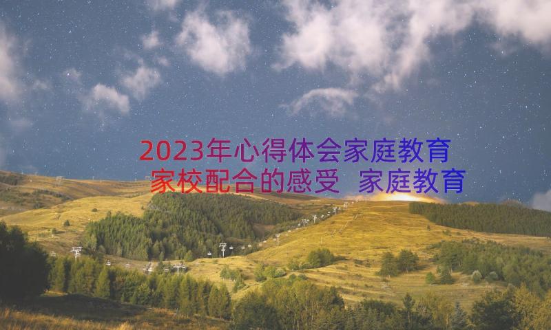 2023年心得体会家庭教育家校配合的感受 家庭教育护苗心得体会(大全11篇)