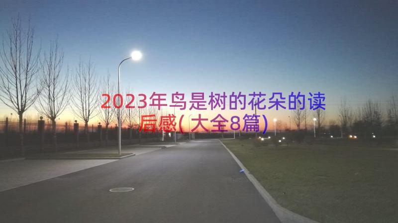 2023年鸟是树的花朵的读后感(大全8篇)